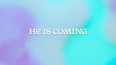 He is Coming